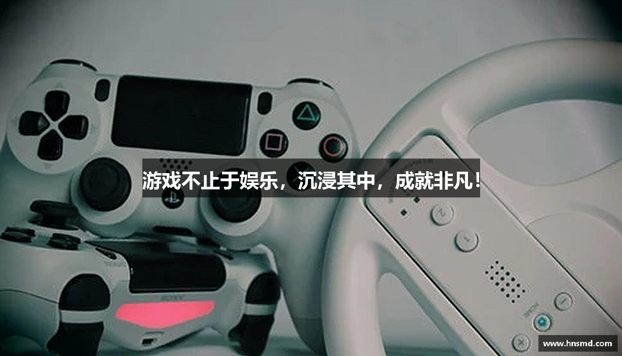 游戏不止于娱乐，沉浸其中，成就非凡！
